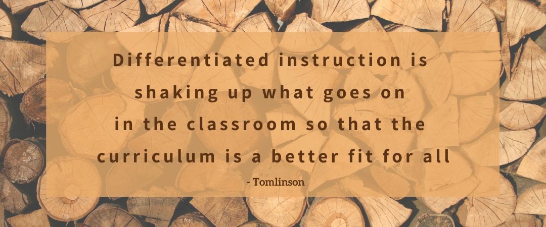 QUOTE: Differentiated instruction is shaking up what goes on in the classroom so that the curriculum is a better fit for all - Tomlinson.