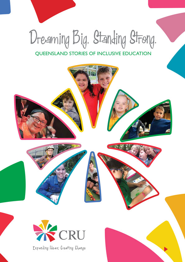 The vibrant and colourful cover of a booklet with the title 'dreaming big and standing strong. Queensland stories of inclusive education'. It has the logo of CRU with it's tagline, Expanding Ideas, Creating Change.