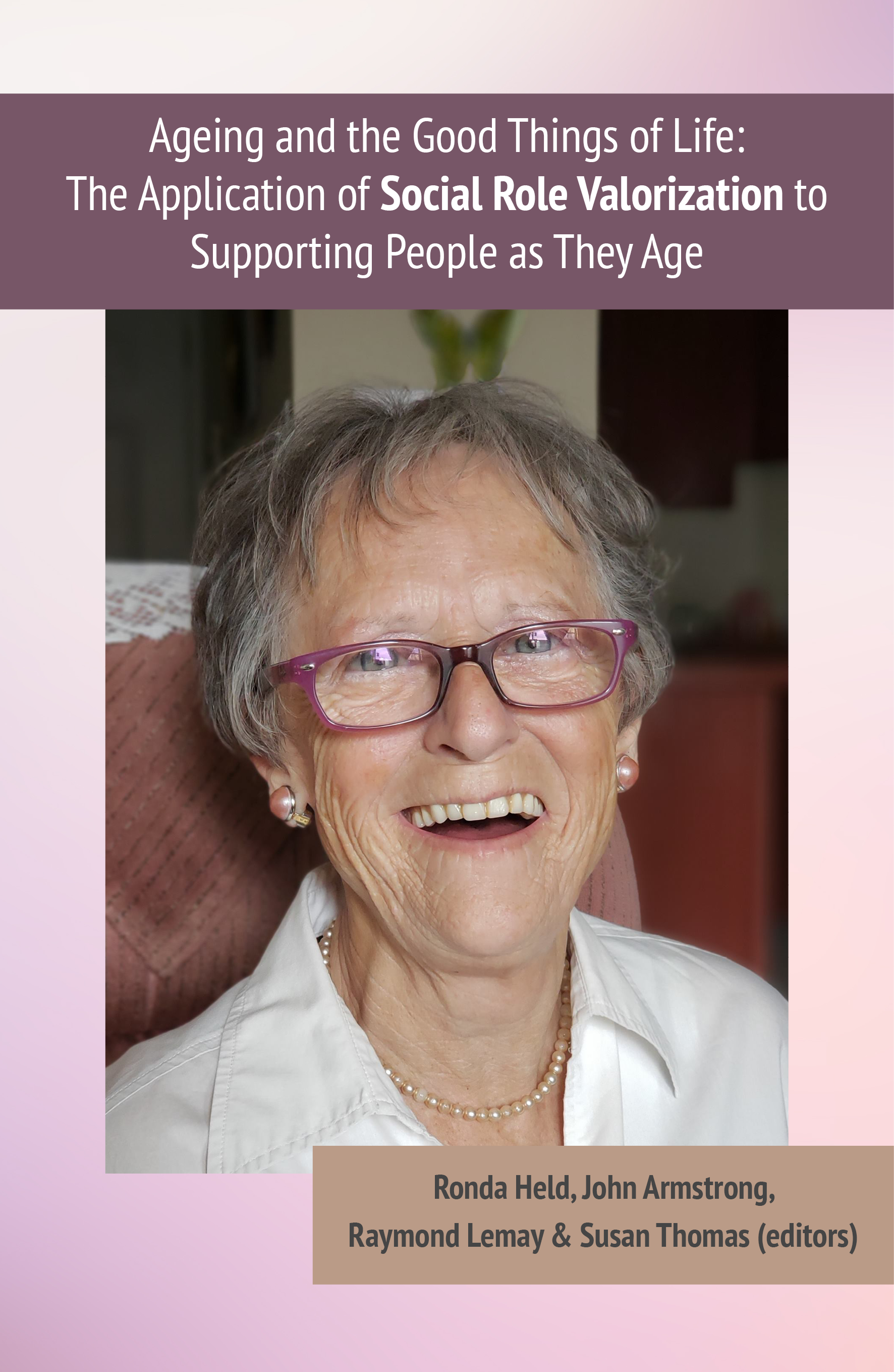 Book cover of an older woman smiling. Includes the text: Ageing and the good things in life: the application of social role valorisation to supporting people as they age. Editors: Ronda Held, John Armstrong, Raymond Lemay and Susan Thomas