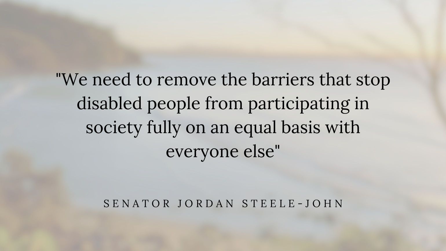 Quote by Senator Jordan Steele-John reads: "We need to remove the barriers that stop disabled people from participating in society fully on an equal basis with everyone else".